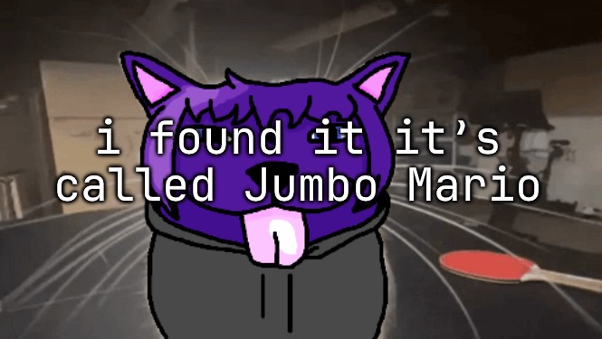 tge silly | i found it it’s called Jumbo Mario | image tagged in tge silly | made w/ Imgflip meme maker