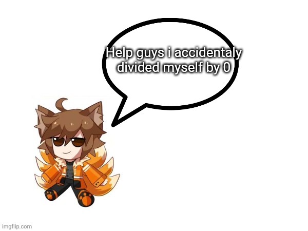 Gd_colonge_lover annoucement temp | Help guys i accidentaly divided myself by 0 | image tagged in gd_colonge_lover annoucement temp | made w/ Imgflip meme maker
