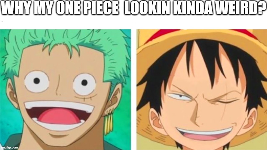 luffy zoro faceswap | WHY MY ONE PIECE  LOOKIN KINDA WEIRD? | image tagged in luffy zoro faceswap | made w/ Imgflip meme maker