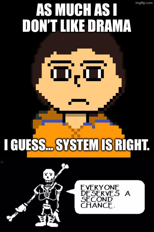 (Mostly) Everyone deserves a second chance | AS MUCH AS I DON’T LIKE DRAMA; I GUESS… SYSTEM IS RIGHT. | made w/ Imgflip meme maker