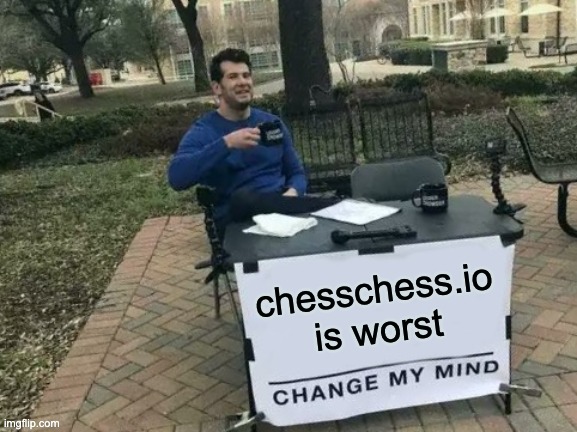 change my mind | chesschess.io is worst | image tagged in memes,change my mind,chess | made w/ Imgflip meme maker