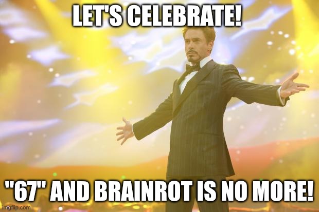 Yippie! The great meme reset is finally here!! | LET'S CELEBRATE! "67" AND BRAINROT IS NO MORE! | image tagged in tony stark success,the great meme reset,67 has died,67 will not be missed,in spiteful memory | made w/ Imgflip meme maker