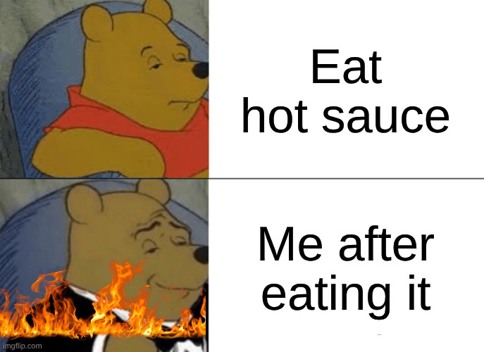 Tuxedo Winnie The Pooh | Eat hot sauce; Me after eating it | image tagged in memes,tuxedo winnie the pooh | made w/ Imgflip meme maker