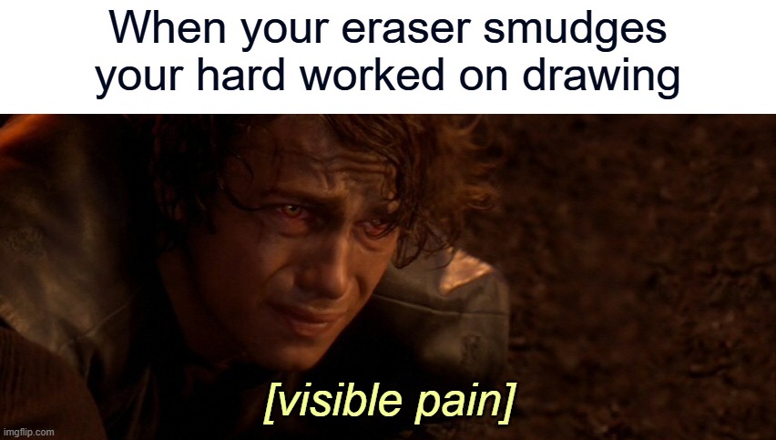 i guess it's called an eraser because it erases your work lmao | When your eraser smudges your hard worked on drawing | image tagged in visible pain,eraser,memes,funny,this tag is not important,why are you reading the tags | made w/ Imgflip meme maker