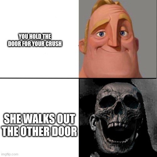 Mr. Incredible happy/horror | YOU HOLD THE DOOR FOR YOUR CRUSH; SHE WALKS OUT THE OTHER DOOR | image tagged in mr incredible happy/horror | made w/ Imgflip meme maker