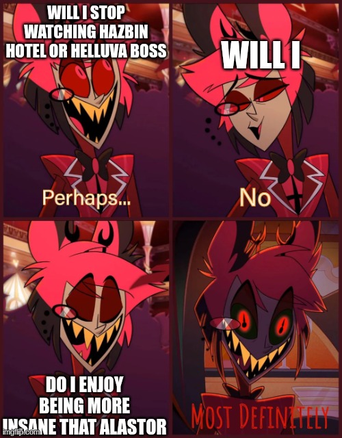 Im a little Insane | WILL I; WILL I STOP WATCHING HAZBIN HOTEL OR HELLUVA BOSS; DO I ENJOY BEING MORE INSANE THAT ALASTOR | image tagged in alastor most definitely,alastor hazbin hotel,hazbin hotel,helluva boss | made w/ Imgflip meme maker