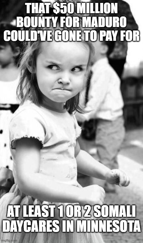 Angry Toddler | THAT $50 MILLION BOUNTY FOR MADURO COULD'VE GONE TO PAY FOR; AT LEAST 1 OR 2 SOMALI DAYCARES IN MINNESOTA | image tagged in memes,angry toddler | made w/ Imgflip meme maker
