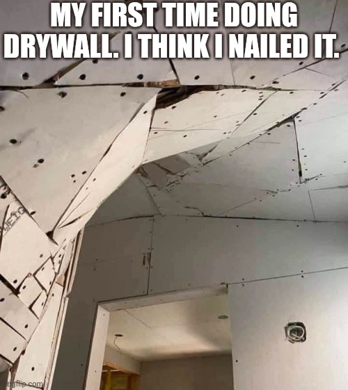 My First Time Doing Drywall. I Think I Nailed It. | MY FIRST TIME DOING DRYWALL. I THINK I NAILED IT. | image tagged in chrisjoines1 | made w/ Imgflip meme maker