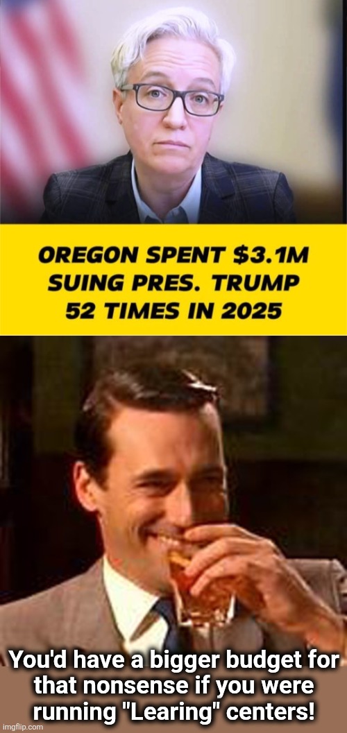 democrats eternally wasting taxpayers' dollars | You'd have a bigger budget for
that nonsense if you were
running "Learing" centers! | image tagged in jon hamm mad men,memes,democrats,trump derangement syndrome,oregon,lawsuits | made w/ Imgflip meme maker