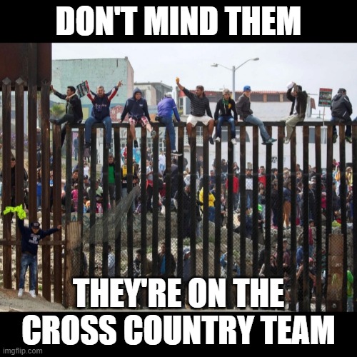 funny | DON'T MIND THEM; THEY'RE ON THE CROSS COUNTRY TEAM | image tagged in illegal border crossing aliens,cross country,border,memes,dark humor | made w/ Imgflip meme maker