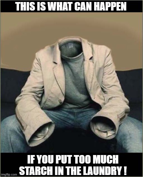 You Have Been Warned ! | THIS IS WHAT CAN HAPPEN; IF YOU PUT TOO MUCH STARCH IN THE LAUNDRY ! | image tagged in warning,starch,laundry | made w/ Imgflip meme maker