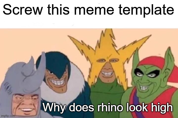 High | Screw this meme template; Why does rhino look high | image tagged in memes,me and the boys | made w/ Imgflip meme maker