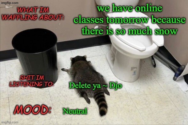 E | we have online classes tomorrow because there is so much snow; Delete ya ~ Djo; Neutral | image tagged in grimnemo's new new new template | made w/ Imgflip meme maker