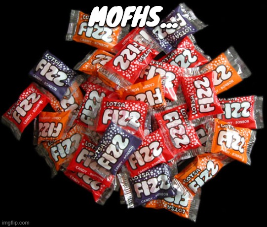 Lotsa fizz candy | MOFHS... | image tagged in lotsa fizz candy | made w/ Imgflip meme maker