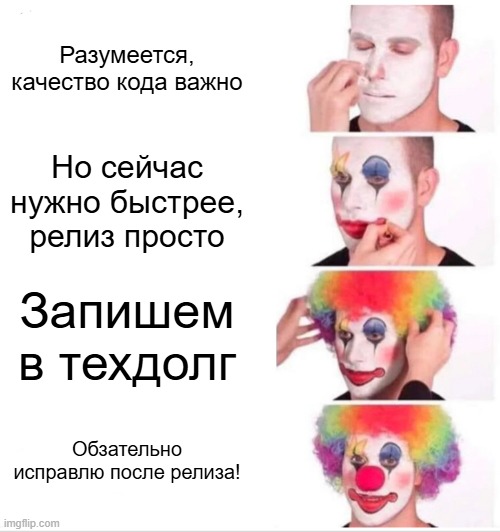 Clown Applying Makeup Meme | Разумеется, качество кода важно; Но сейчас нужно быстрее, релиз просто; Запишем в техдолг; Обзательно исправлю после релиза! | image tagged in memes,clown applying makeup | made w/ Imgflip meme maker