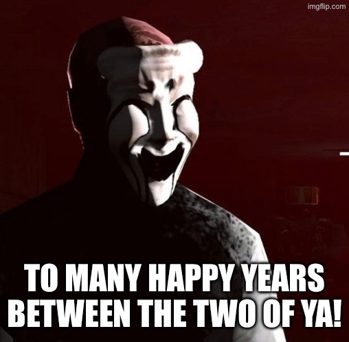 TO MANY HAPPY YEARS BETWEEN THE TWO OF YA! | made w/ Imgflip meme maker