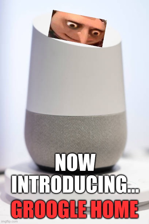 Groogle Home | NOW INTRODUCING…; GROOGLE HOME | image tagged in funny,downvote | made w/ Imgflip meme maker