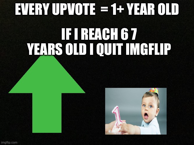 1+ upvote = 1 year bigger | EVERY UPVOTE  = 1+ YEAR OLD; IF I REACH 6 7 YEARS OLD I QUIT IMGFLIP | image tagged in funny,funny memes,it's been 84 years | made w/ Imgflip meme maker