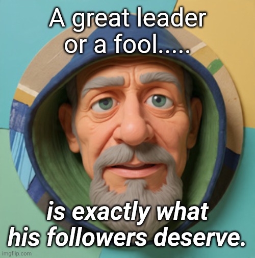 Be Deserving of Better | A great leader or a fool..... is exactly what his followers deserve. | image tagged in frodo's older brother,karma is unenlightened | made w/ Imgflip meme maker