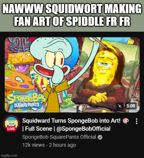 Spongebob has fallen so low.... | NAWWW SQUIDWORT MAKING FAN ART OF SPIDDLE FR FR | image tagged in spongebob | made w/ Imgflip meme maker