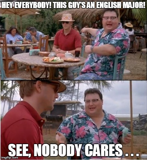 Especially Employers...  | HEY EVERYBODY! THIS GUY'S AN ENGLISH MAJOR! SEE, NOBODY CARES . . . | image tagged in memes,see nobody cares | made w/ Imgflip meme maker