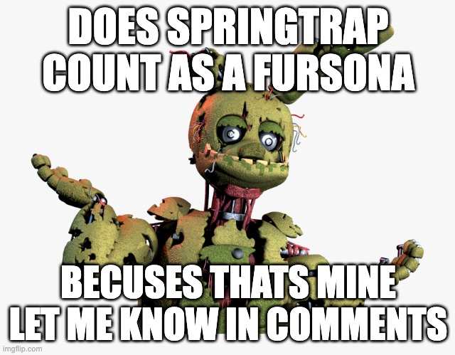 derpy springtrap | DOES SPRINGTRAP COUNT AS A FURSONA; BECUSES THATS MINE LET ME KNOW IN COMMENTS | image tagged in derpy springtrap | made w/ Imgflip meme maker