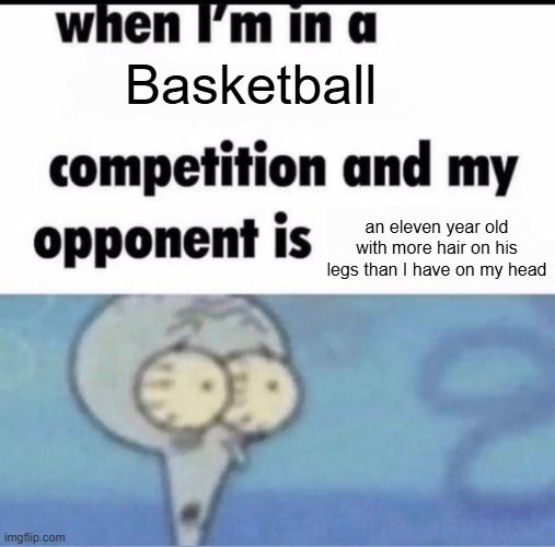 My School mate | Basketball; an eleven year old with more hair on his legs than I have on my head | image tagged in me when i'm in a competition and my opponent is | made w/ Imgflip meme maker