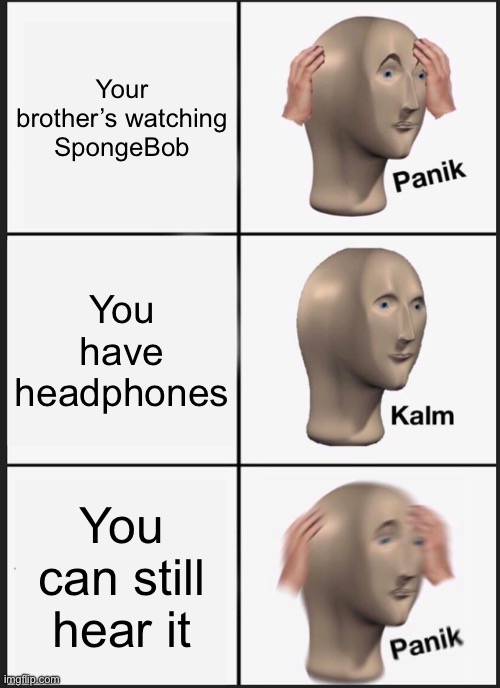 Panik Kalm Panik Meme | Your brother’s watching SpongeBob; You have headphones; You can still hear it | image tagged in memes,panik kalm panik | made w/ Imgflip meme maker