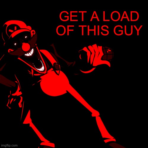 Get a load of this guy (Mr. Virtual edition) | GET A LOAD
OF THIS GUY | image tagged in friday night funkin,reaction image,marios madness | made w/ Imgflip meme maker
