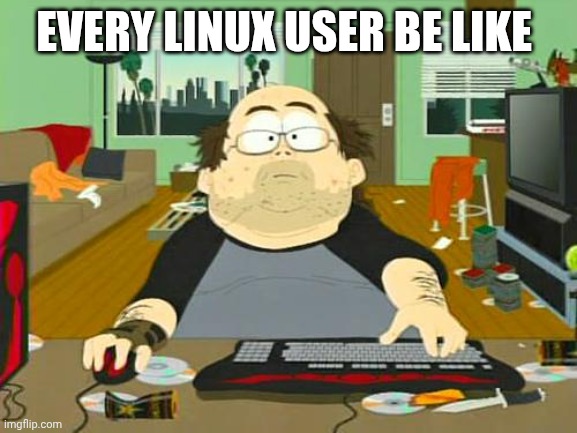 Basement Dweller | EVERY LINUX USER BE LIKE | image tagged in basement dweller | made w/ Imgflip meme maker