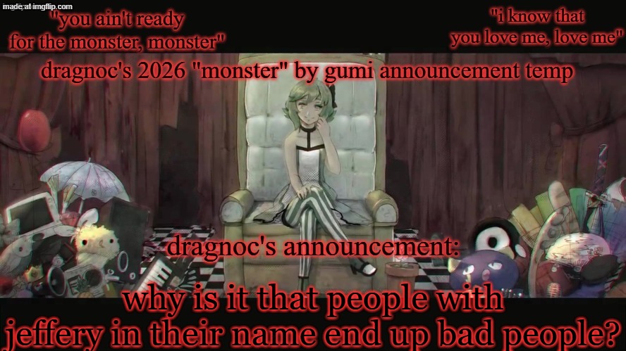 it's strange | why is it that people with jeffery in their name end up bad people? | image tagged in dragnoc's 2026 monster by gumi announcement temp | made w/ Imgflip meme maker