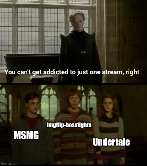 Why is it when something happens (blank) | You can't get addicted to just one stream, right; Imgflip-bossfights; MSMG; Undertale | image tagged in why is it when something happens blank,relatable,true,streams,memes,undertale | made w/ Imgflip meme maker
