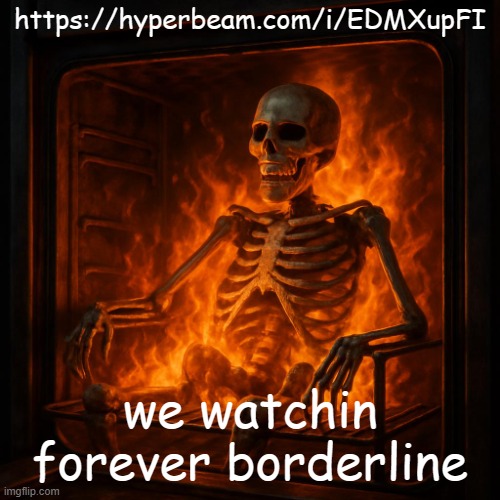 https://hyperbeam.com/i/EDMXupFI | https://hyperbeam.com/i/EDMXupFI; we watchin forever borderline | image tagged in yeah | made w/ Imgflip meme maker