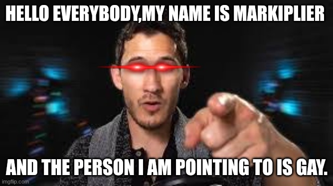 Mark,no. | HELLO EVERYBODY,MY NAME IS MARKIPLIER; AND THE PERSON I AM POINTING TO IS GAY. | image tagged in markiplier pointing,why are you gay | made w/ Imgflip meme maker
