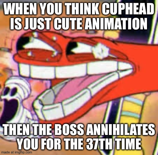 WHEN YOU THINK CUPHEAD IS JUST CUTE ANIMATION; THEN THE BOSS ANNIHILATES YOU FOR THE 37TH TIME | made w/ Imgflip meme maker