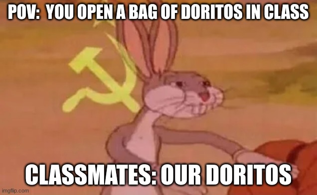 Bugs bunny communist | POV:  YOU OPEN A BAG OF DORITOS IN CLASS; CLASSMATES: OUR DORITOS | image tagged in bugs bunny communist | made w/ Imgflip meme maker