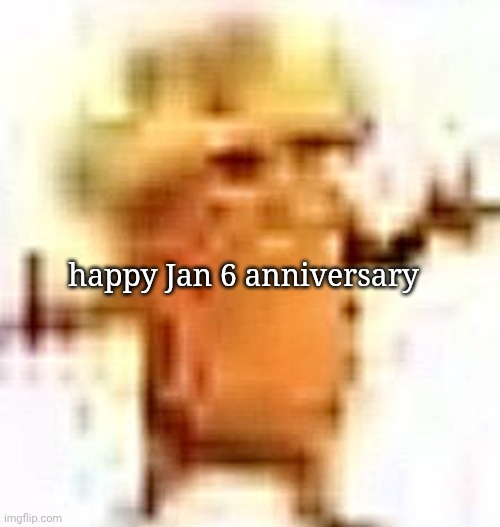 the lowrax | happy Jan 6 anniversary | image tagged in the lowrax | made w/ Imgflip meme maker