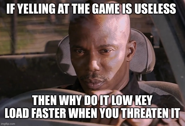 Why it work tho? | IF YELLING AT THE GAME IS USELESS; THEN WHY DO IT LOW KEY LOAD FASTER WHEN YOU THREATEN IT | image tagged in doakes,relatable | made w/ Imgflip meme maker