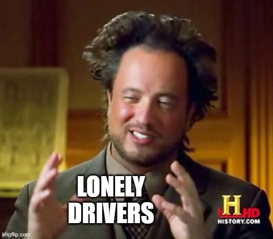 LONELY DRIVERS | image tagged in memes,ancient aliens | made w/ Imgflip meme maker