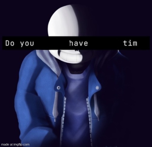 my when someone kidnaps someone named tim: | image tagged in sans bad time | made w/ Imgflip meme maker