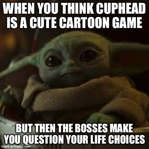 WHEN YOU THINK CUPHEAD IS A CUTE CARTOON GAME; BUT THEN THE BOSSES MAKE YOU QUESTION YOUR LIFE CHOICES | made w/ Imgflip meme maker
