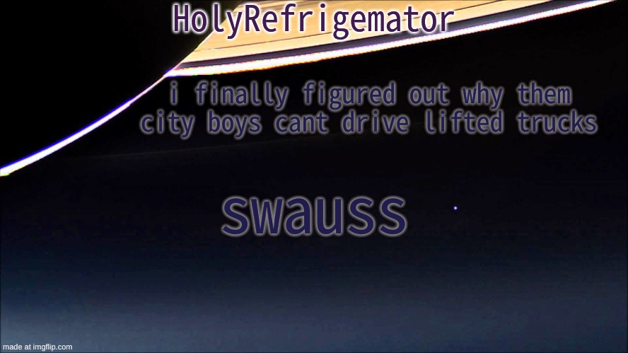 swauss | i finally figured out why them city boys cant drive lifted trucks; swauss | image tagged in holyrefrigemator temp | made w/ Imgflip meme maker