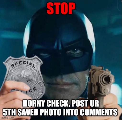 Read the tags | STOP; HORNY CHECK, POST UR 5TH SAVED PHOTO INTO COMMENTS | image tagged in horny,check,right now | made w/ Imgflip meme maker