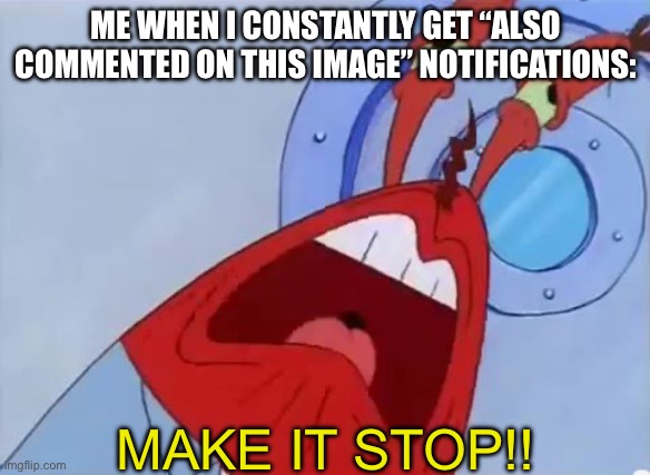 Honestly I don’t know why you get notifications for that, should only happen for replies | ME WHEN I CONSTANTLY GET “ALSO COMMENTED ON THIS IMAGE” NOTIFICATIONS:; MAKE IT STOP!! | image tagged in make it stop,comment section,notifications,imgflip humor,imgflip community | made w/ Imgflip meme maker