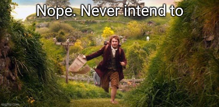 I'm going on an adventure | Nope. Never intend to | image tagged in i'm going on an adventure | made w/ Imgflip meme maker