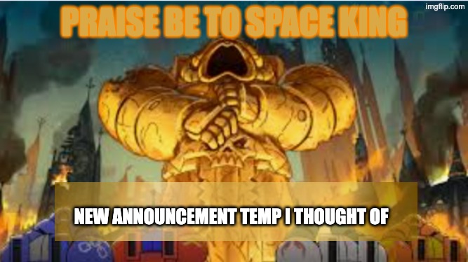 PRAISE BE TO SPACE KING; NEW ANNOUNCEMENT TEMP I THOUGHT OF | made w/ Imgflip meme maker