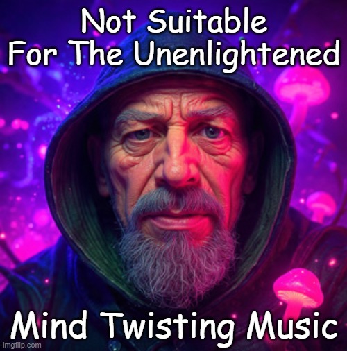 Unpublished Inspirations | Not Suitable For The Unenlightened; Mind Twisting Music | image tagged in nobody loves me | made w/ Imgflip meme maker
