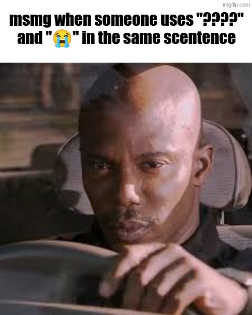 "ThIs OnE IsA ToAdYBluDd" gng we get it syfm | msmg when someone uses "????" and "😭" in the same scentence | image tagged in doakes in car | made w/ Imgflip meme maker