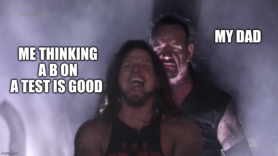 my dad | MY DAD; ME THINKING A B ON A TEST IS GOOD | image tagged in aj styles undertaker | made w/ Imgflip meme maker