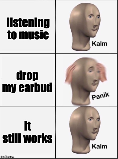 E | listening to music; drop my earbud; It still works | image tagged in reverse kalm panik | made w/ Imgflip meme maker
